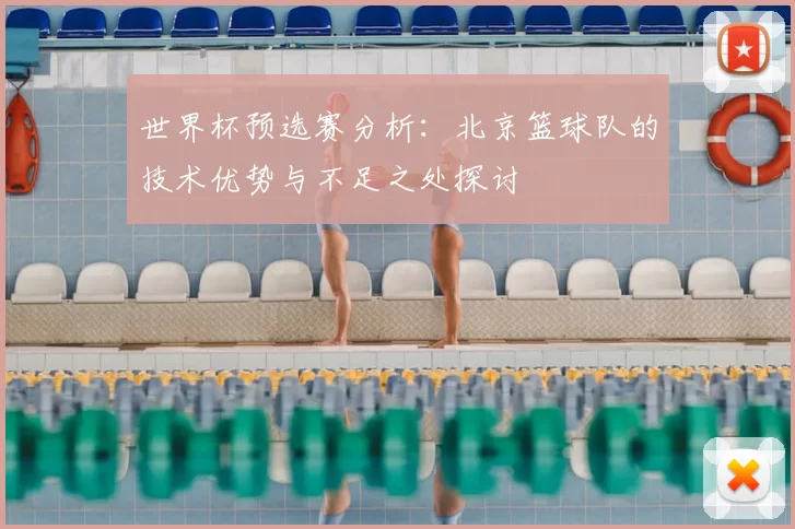 世界杯预选赛分析:北京篮球队的技术优势与不足之处探讨