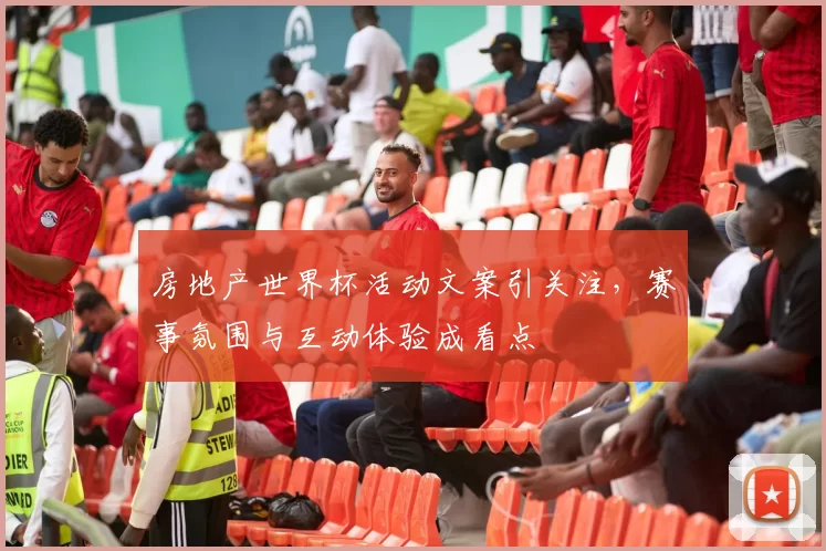 房地产世界杯活动文案引关注,赛事氛围与互动体验成看点