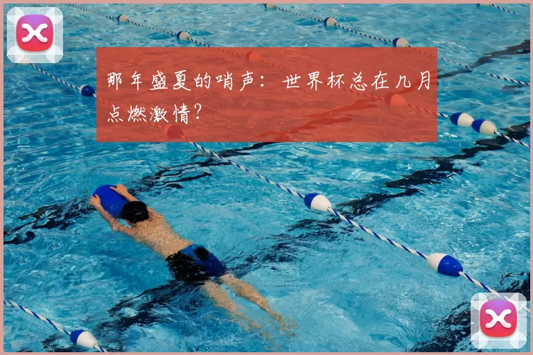 那年盛夏的哨声：世界杯总在几月点燃激情？