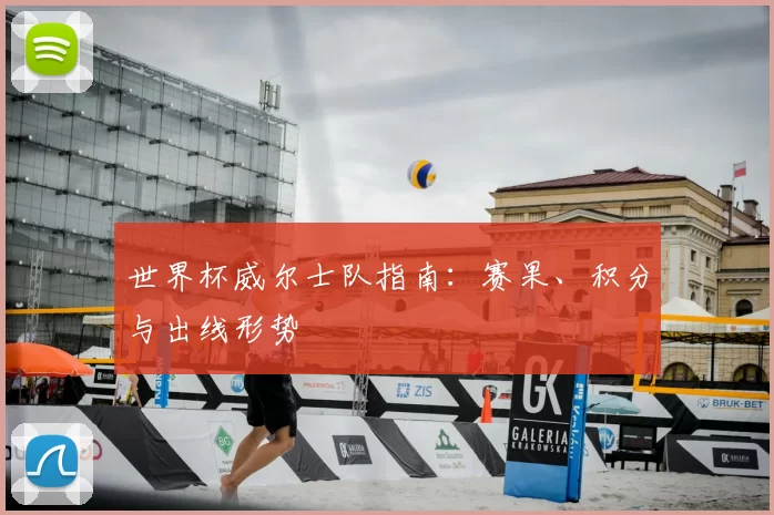 世界杯威尔士队指南:赛果、积分与出线形势