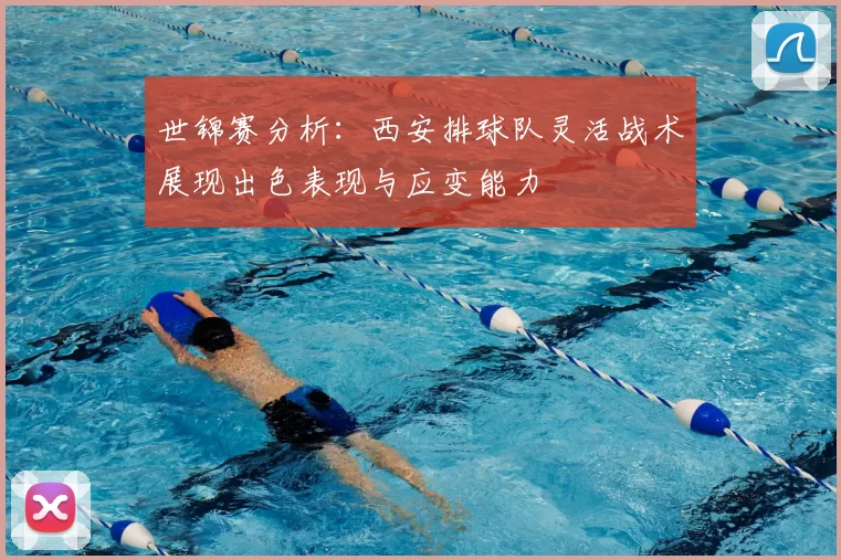 世锦赛分析:西安排球队灵活战术展现出色表现与应变能力