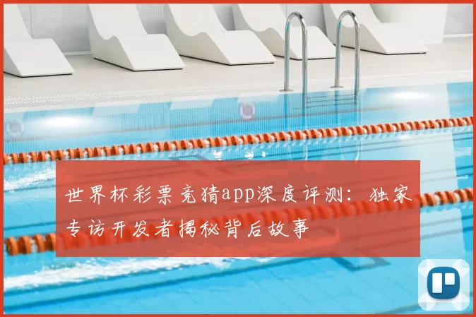 世界杯彩票竞猜app深度评测:独家专访开发者揭秘背后故事