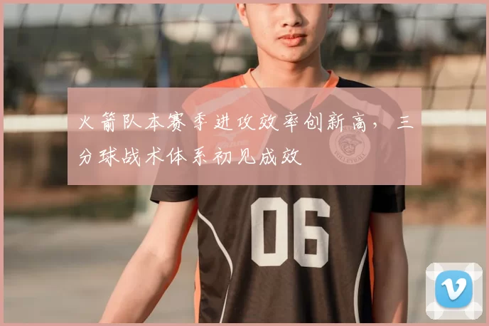 火箭队本赛季进攻效率创新高，三分球战术体系初见成效