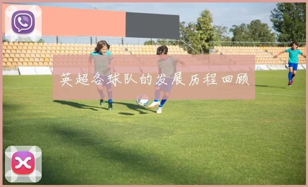 英超各球队的发展历程回顾
