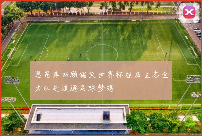 恩昆库回顾错失世界杯经历立志全力以赴追逐足球梦想