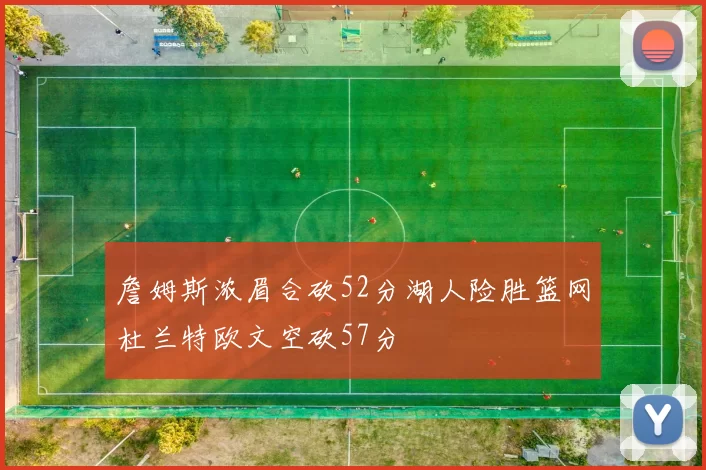 詹姆斯浓眉合砍52分湖人险胜篮网杜兰特欧文空砍57分