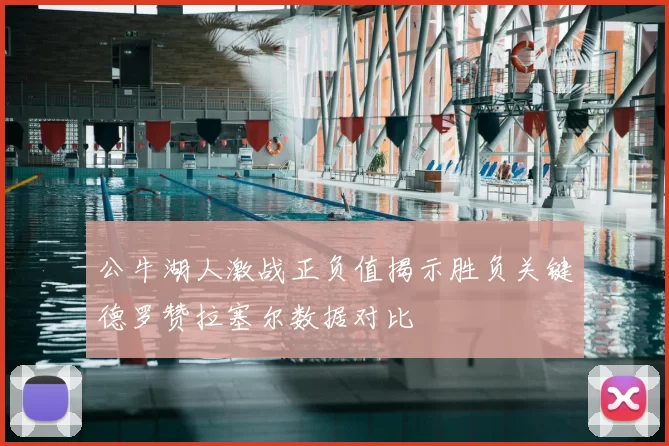 公牛湖人激战正负值揭示胜负关键德罗赞拉塞尔数据对比