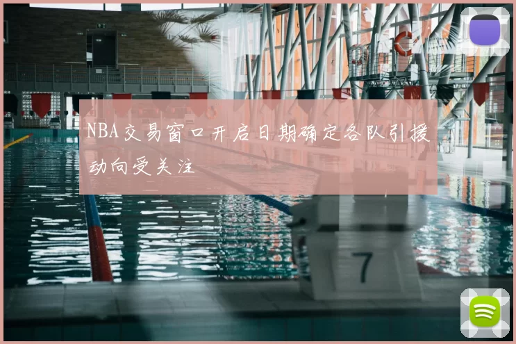 NBA交易窗口开启日期确定各队引援动向受关注