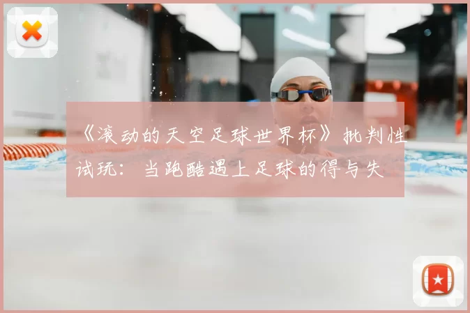 《滚动的天空足球世界杯》批判性试玩:当跑酷遇上足球的得与失