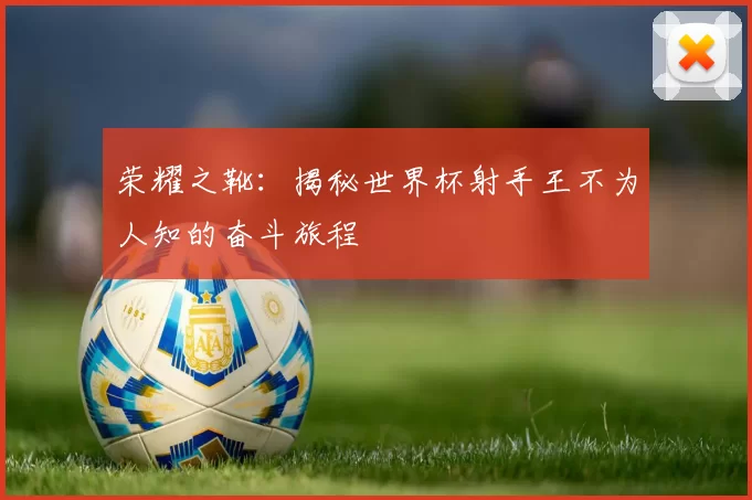 荣耀之靴：揭秘世界杯射手王不为人知的奋斗旅程