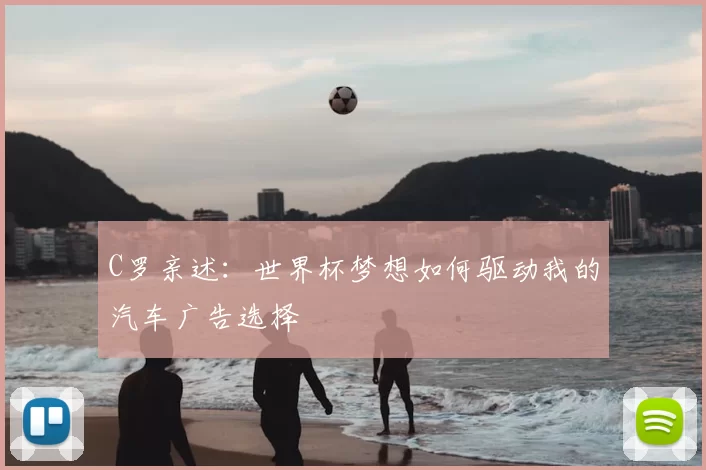 C罗亲述:世界杯梦想如何驱动我的汽车广告选择
