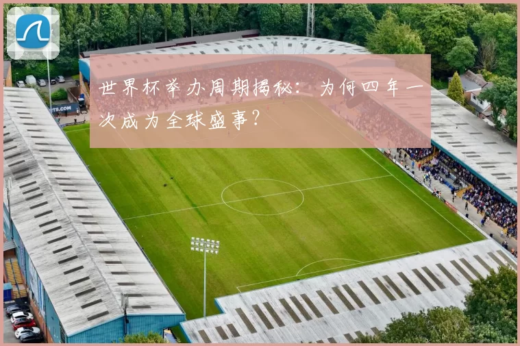 世界杯举办周期揭秘：为何四年一次成为全球盛事？