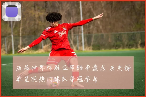 历届世界杯冠亚军赔率盘点 历史榜单呈现热门球队争冠参考