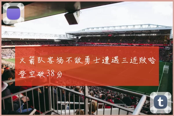 火箭队客场不敌勇士遭遇三连败哈登空砍38分