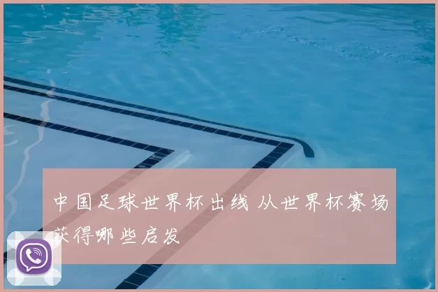 中国足球世界杯出线 从世界杯赛场获得哪些启发