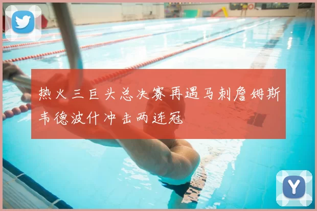 热火三巨头总决赛再遇马刺詹姆斯韦德波什冲击两连冠