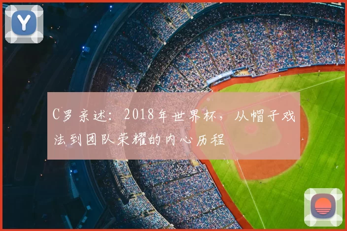 C罗亲述:2018年世界杯,从帽子戏法到团队荣耀的内心历程