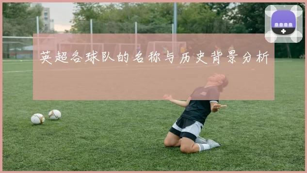 英超各球队的名称与历史背景分析