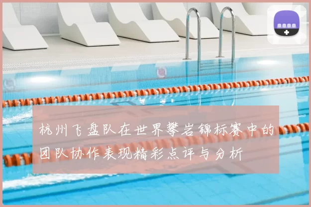 杭州飞盘队在世界攀岩锦标赛中的团队协作表现精彩点评与分析