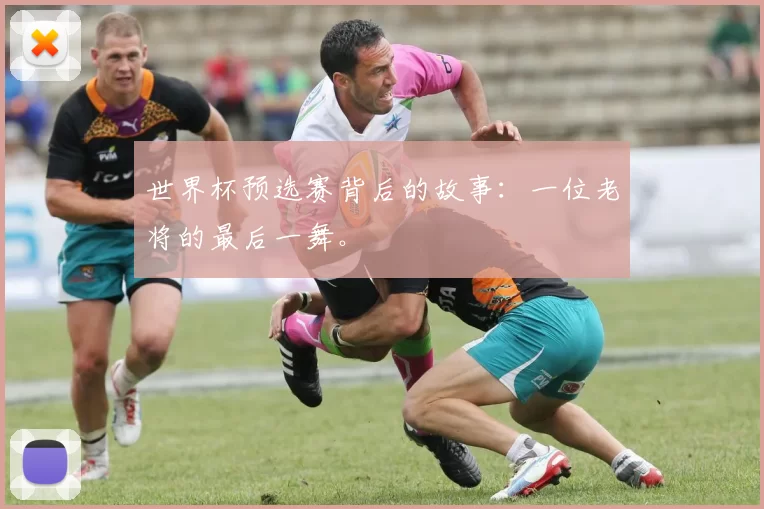 世界杯预选赛背后的故事:一位老将的最后一舞。