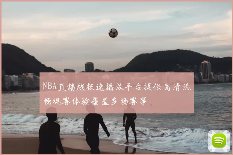 NBA直播线极速播放平台提供高清流畅观赛体验覆盖多场赛事