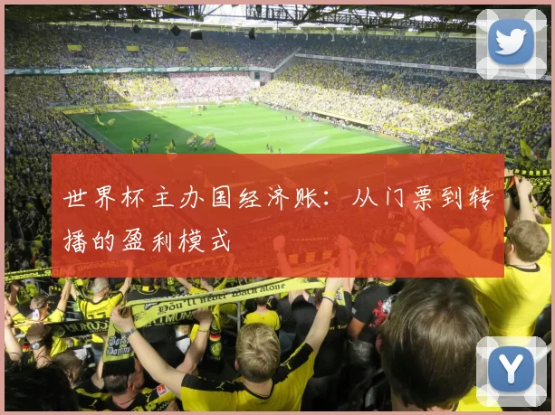 世界杯主办国经济账:从门票到转播的盈利模式