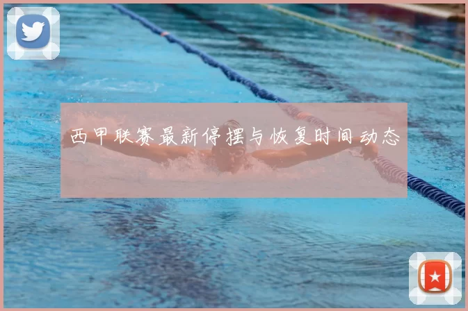 西甲联赛最新停摆与恢复时间动态