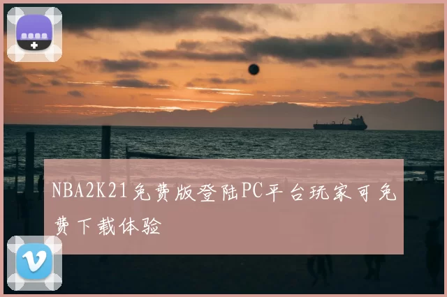 NBA2K21免费版登陆PC平台玩家可免费下载体验