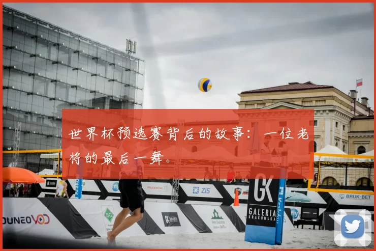 世界杯预选赛背后的故事:一位老将的最后一舞。