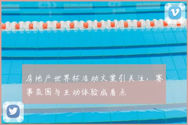 房地产世界杯活动文案引关注,赛事氛围与互动体验成看点