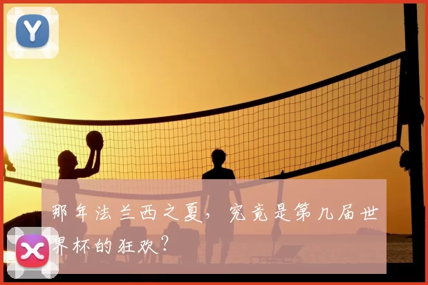 那年法兰西之夏，究竟是第几届世界杯的狂欢？