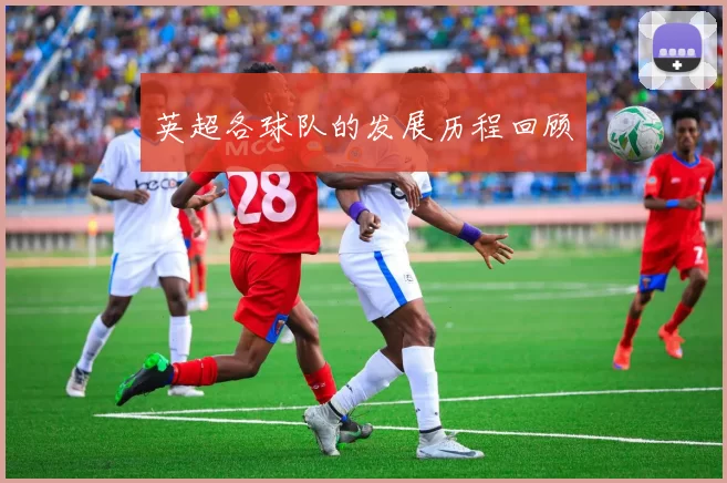 英超各球队的发展历程回顾