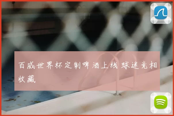 百威世界杯定制啤酒上线 球迷竞相收藏