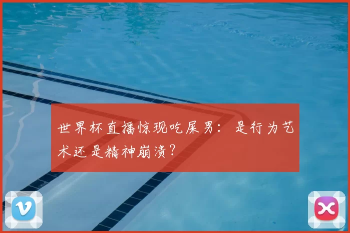 世界杯直播惊现吃屎男:是行为艺术还是精神崩溃?