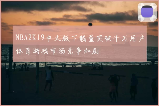 NBA2K19中文版下载量突破千万用户体育游戏市场竞争加剧