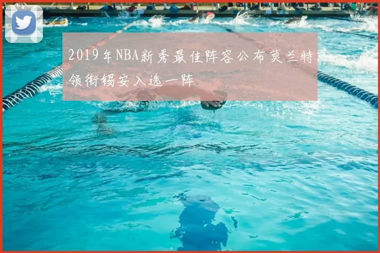 2019年NBA新秀最佳阵容公布莫兰特领衔锡安入选一阵
