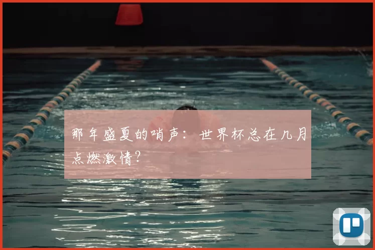 那年盛夏的哨声:世界杯总在几月点燃激情?