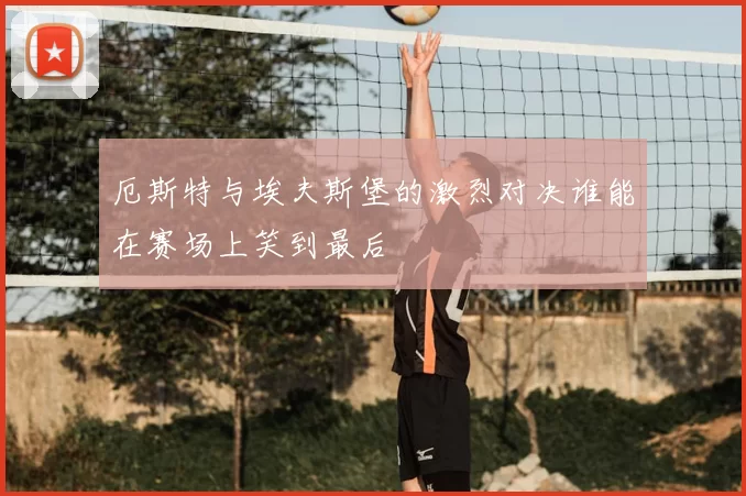 厄斯特与埃夫斯堡的激烈对决谁能在赛场上笑到最后