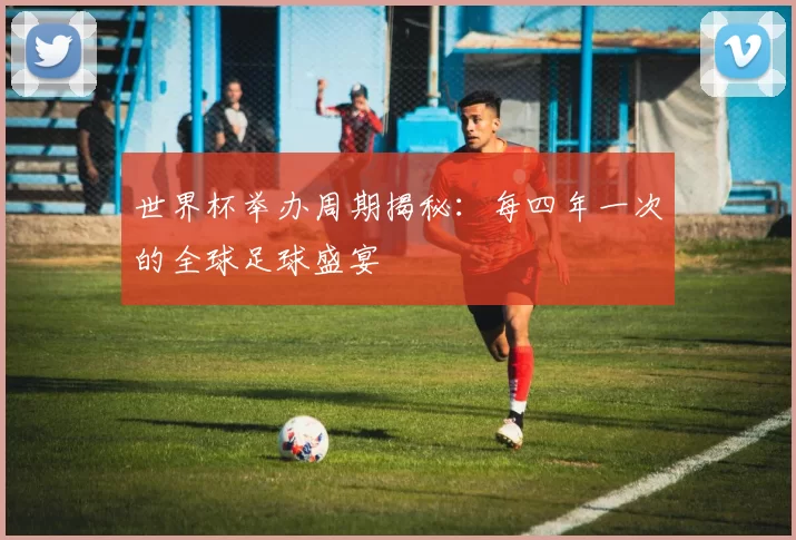 世界杯举办周期揭秘:每四年一次的全球足球盛宴