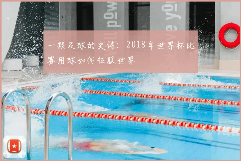 一颗足球的史诗:2018年世界杯比赛用球如何征服世界