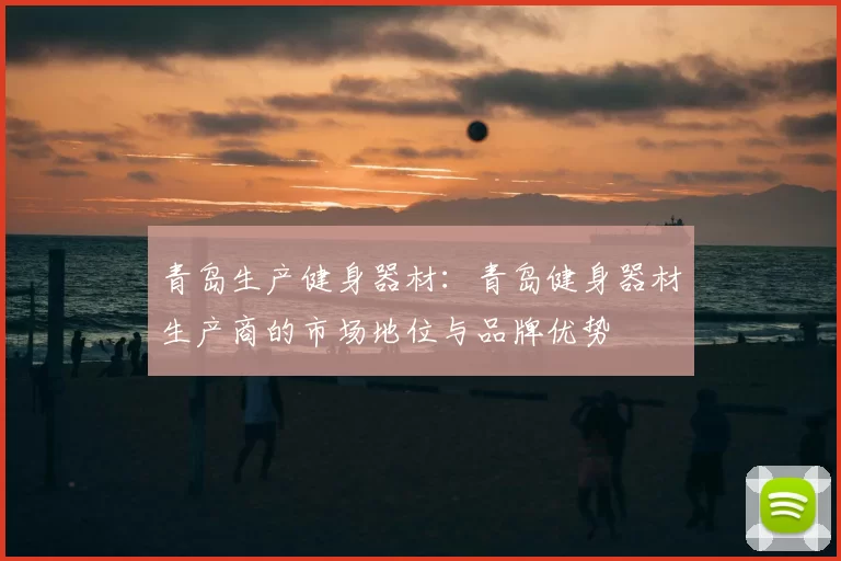青岛生产健身器材:青岛健身器材生产商的市场地位与品牌优势