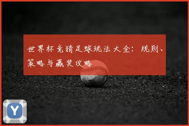 世界杯竞猜足球玩法大全：规则、策略与赢奖攻略