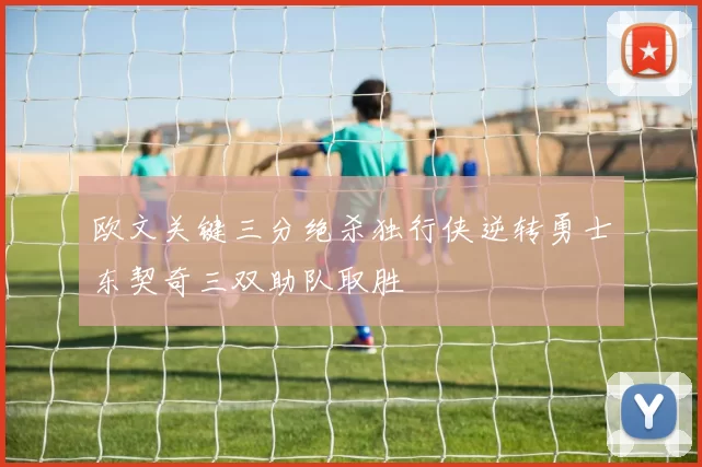 欧文关键三分绝杀独行侠逆转勇士东契奇三双助队取胜