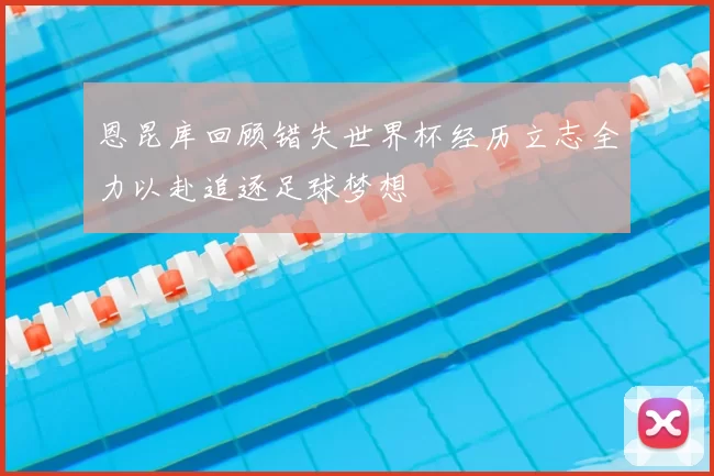 恩昆库回顾错失世界杯经历立志全力以赴追逐足球梦想