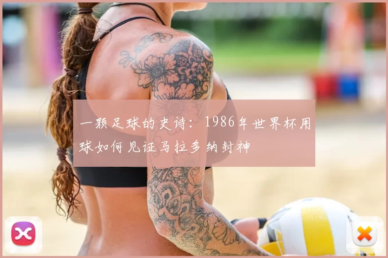 一颗足球的史诗:1986年世界杯用球如何见证马拉多纳封神