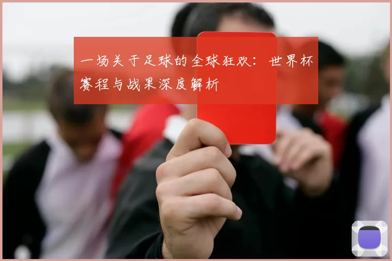 一场关于足球的全球狂欢：世界杯赛程与战果深度解析