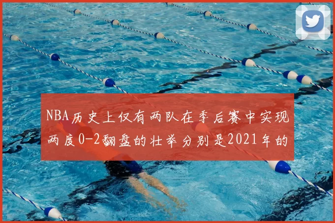 NBA历史上仅有两队在季后赛中实现两度0-2翻盘的壮举分别是2021年的雄鹿与快船