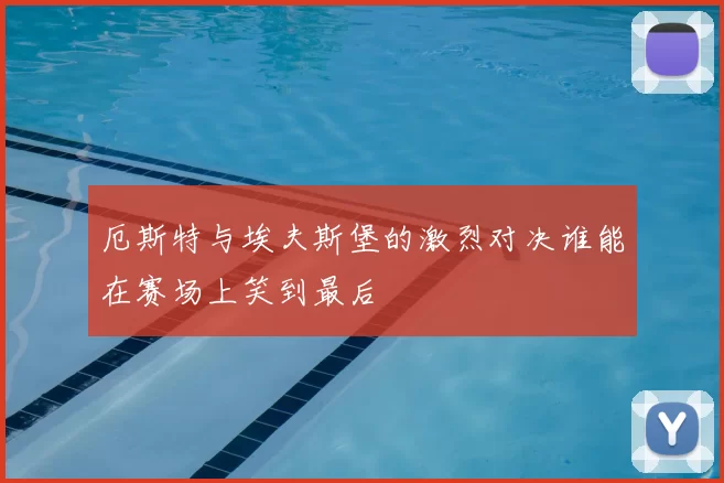 厄斯特与埃夫斯堡的激烈对决谁能在赛场上笑到最后