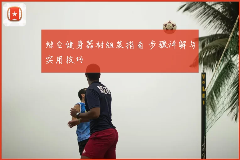 综合健身器材组装指南 步骤详解与实用技巧
