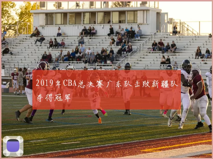 2019年CBA总决赛广东队击败新疆队夺得冠军